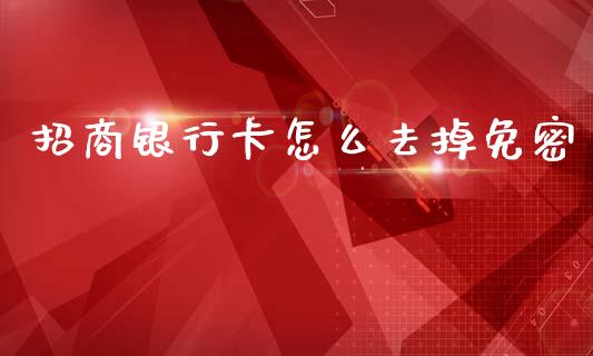 招商银行卡怎么去掉免密_https://cj002.lansai.wang_金融问答_第1张