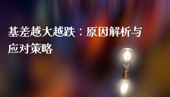 基差越大越跌：原因解析与应对策略_https://cj002.lansai.wang_财经百问_第1张