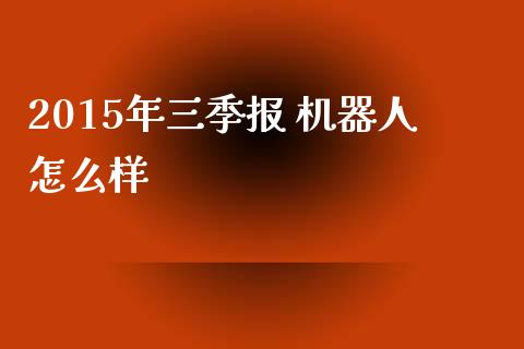 2015年三季报 机器人怎么样_https://cj002.lansai.wang_股市问答_第1张