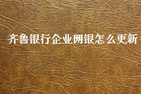 齐鲁银行企业网银怎么更新_https://cj002.lansai.wang_金融问答_第1张