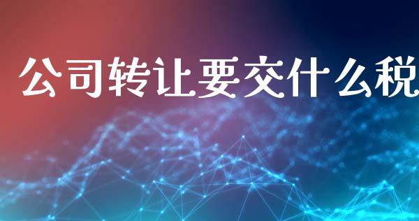 公司转让要交什么税_https://cj002.lansai.wang_会计问答_第1张