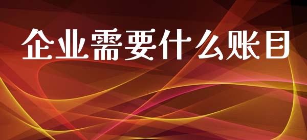 企业需要什么账目_https://cj002.lansai.wang_会计问答_第1张
