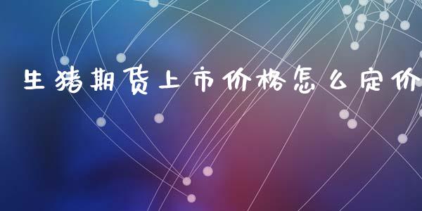 生猪期货上市价格怎么定价_https://cj002.lansai.wang_会计问答_第1张
