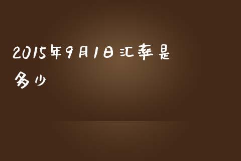 2015年9月1日汇率是多少_https://cj002.lansai.wang_财经问答_第1张