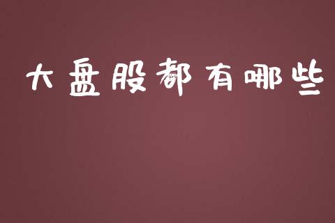 大盘股都有哪些_https://cj002.lansai.wang_财经问答_第1张