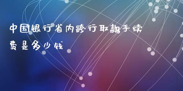 中国银行省内跨行取款手续费是多少钱_https://cj002.lansai.wang_理财问答_第1张