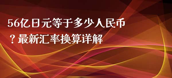 56亿日元等于多少人民币?最新汇率换算详解_财经百问_第1张_财经百问网 56亿日元等于多少人民币?最新汇率换算详解_https://cj002.lansai.wang_财经百问_第1张