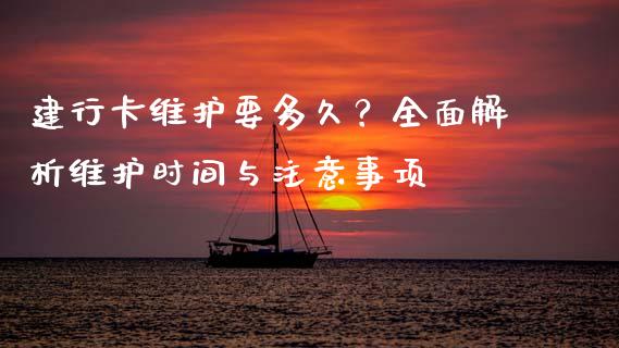 建行卡维护要多久？全面解析维护时间与注意事项_https://cj002.lansai.wang_股市问答_第1张