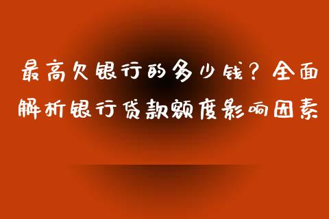 最高欠银行的多少钱？全面解析银行贷款额度影响因素_https://cj002.lansai.wang_股市问答_第1张