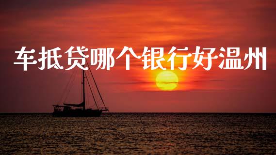 车抵贷哪个银行好温州_https://cj002.lansai.wang_理财问答_第1张