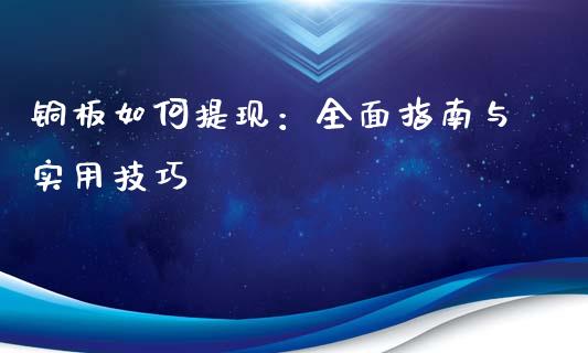 铜板如何提现：全面指南与实用技巧_https://cj002.lansai.wang_期货问答_第1张