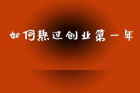 如何熬过创业第一年_https://cj002.lansai.wang_财经问答_第1张
