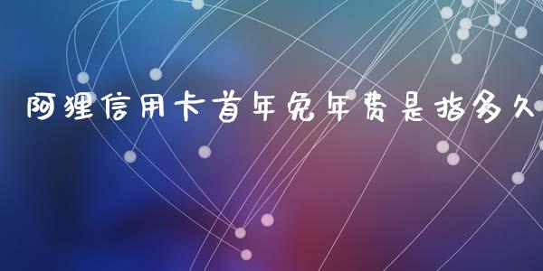 阿狸信用卡首年免年费是指多久_https://cj002.lansai.wang_理财问答_第1张