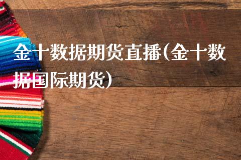 金十数据期货直播(金十数据国际期货)_https://cj002.lansai.wang_期货问答_第1张