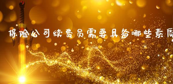 保险公司续费员需要具备哪些素质_https://cj002.lansai.wang_财经百问_第1张