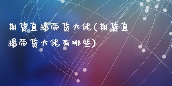 期货直播带货大佬(期货直播带货大佬有哪些)_股市问答_第1张_财经百问网 期货直播带货大佬(期货直播带货大佬有哪些)_https://cj002.lansai.wang_股市问答_第1张