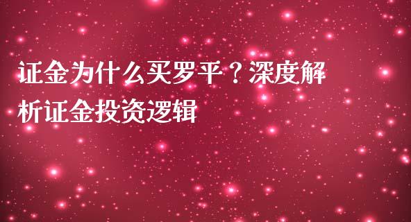 证金为什么买罗平？深度解析证金投资逻辑_https://cj002.lansai.wang_财经问答_第1张