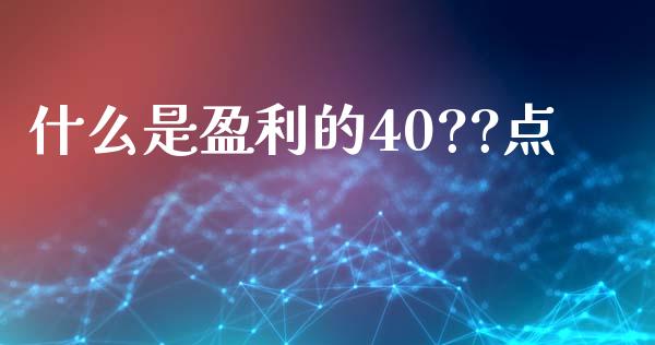什么是盈利的40??点_https://cj002.lansai.wang_财经问答_第1张