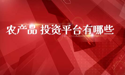 农产品 投资平台有哪些_https://cj002.lansai.wang_理财问答_第1张