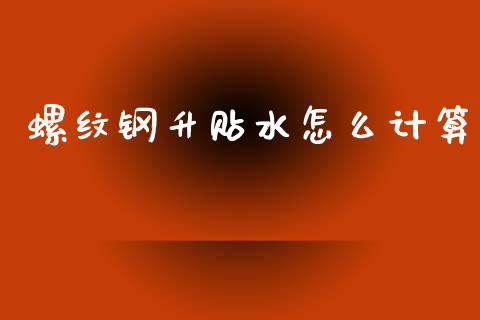 螺纹钢升贴水怎么计算_https://cj002.lansai.wang_理财问答_第1张