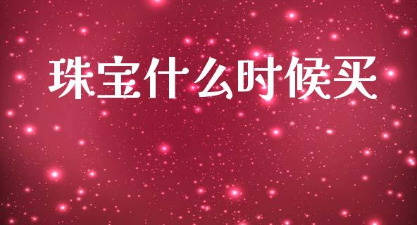 珠宝什么时候买_https://cj002.lansai.wang_金融问答_第1张