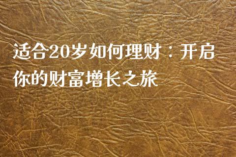 适合20岁如何理财：开启你的财富增长之旅_https://cj002.lansai.wang_股市问答_第1张