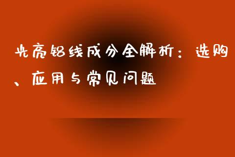 光亮铝线成分全解析：选购、应用与常见问题_https://cj002.lansai.wang_理财问答_第1张