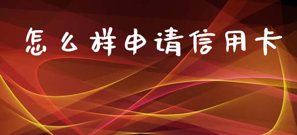 怎么样申请信用卡_https://cj002.lansai.wang_金融问答_第1张