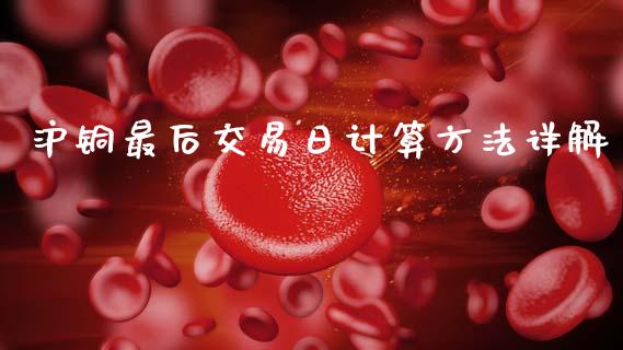沪铜最后交易日计算方法详解_https://cj002.lansai.wang_保险问答_第1张