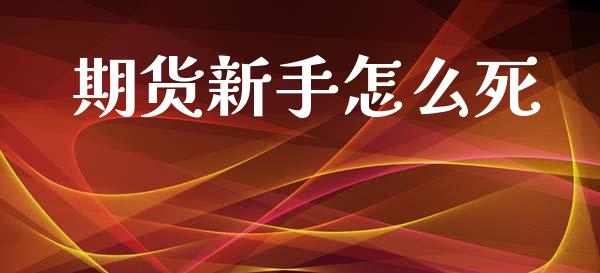 期货新手怎么死_https://cj002.lansai.wang_期货问答_第1张