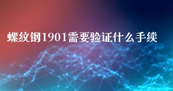 螺纹钢1901需要验证什么手续_理财问答_第1张_财经百问网 螺纹钢1901需要验证什么手续_https://cj002.lansai.wang_理财问答_第1张