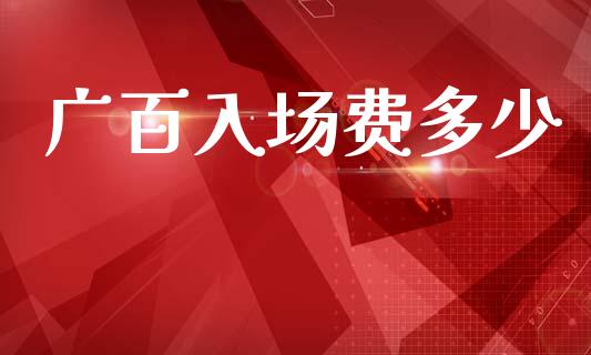 广百入场费多少_https://cj002.lansai.wang_财经百问_第1张