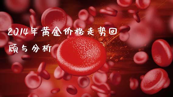 2014年黄金价格走势回顾与分析_https://cj002.lansai.wang_财经百问_第1张