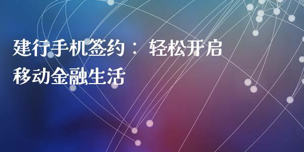 建行手机签约: 轻松开启移动金融生活_保险问答_第1张_财经百问网 建行手机签约: 轻松开启移动金融生活_https://cj002.lansai.wang_保险问答_第1张