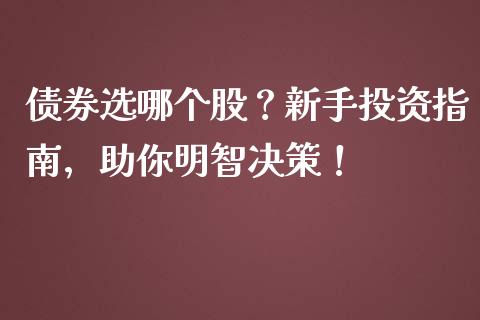 债券选哪个股？新手投资指南，助你明智决策！_https://cj002.lansai.wang_期货问答_第1张