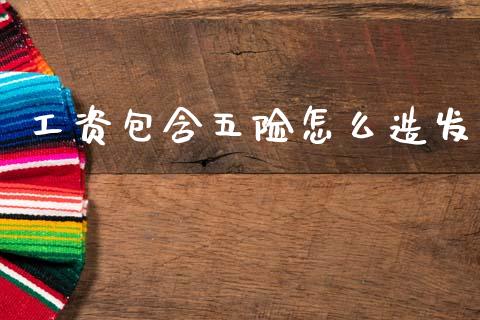 工资包含五险怎么造发_https://cj002.lansai.wang_保险问答_第1张