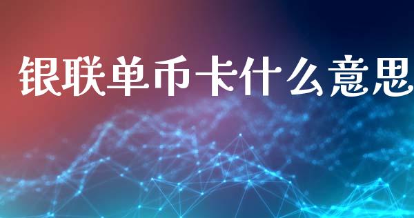 银联单币卡什么意思_https://cj002.lansai.wang_金融问答_第1张