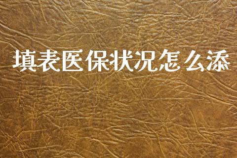 填表医保状况怎么添_https://cj002.lansai.wang_保险问答_第1张