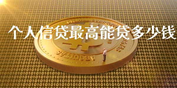 个人信贷最高能贷多少钱_https://cj002.lansai.wang_理财问答_第1张