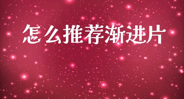怎么推荐渐进片_https://cj002.lansai.wang_财经百问_第1张
