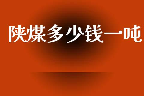 陕煤多少钱一吨_理财问答_第1张_财经百问网 陕煤多少钱一吨_https://cj002.lansai.wang_理财问答_第1张