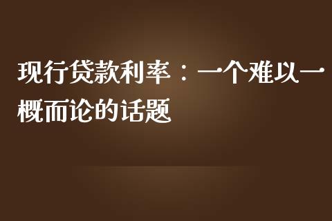 现行贷款利率：一个难以一概而论的话题_https://cj002.lansai.wang_期货问答_第1张