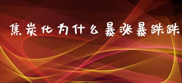 焦炭化为什么暴涨暴跌跌_https://cj002.lansai.wang_期货问答_第1张