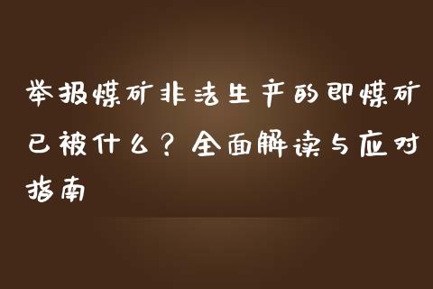 举报煤矿非法生产的即煤矿已被什么？全面解读与应对指南_https://cj002.lansai.wang_财经百问_第1张