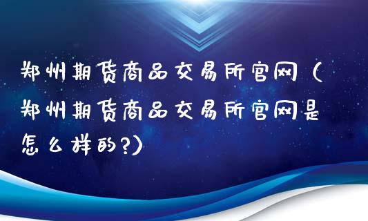 郑州期货商品交易所官网(郑州期货商品交易所官网是怎么样的?)_理财问答_第1张_财经百问网 郑州期货商品交易所官网(郑州期货商品交易所官网是怎么样的?)_https://cj002.lansai.wang_理财问答_第1张