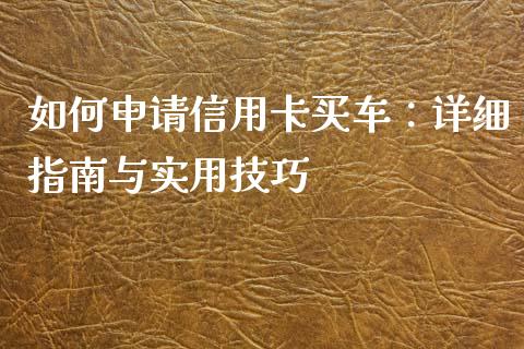 如何申请信用卡买车：详细指南与实用技巧_https://cj002.lansai.wang_财经问答_第1张