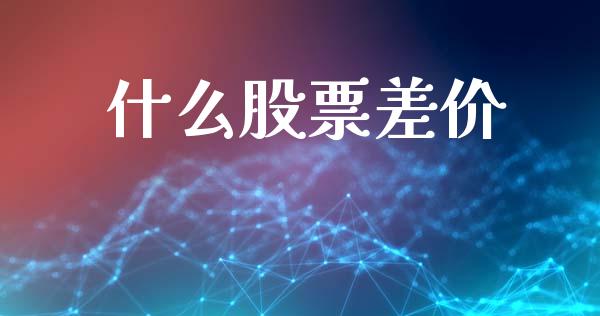什么股票差价_https://cj002.lansai.wang_保险问答_第1张