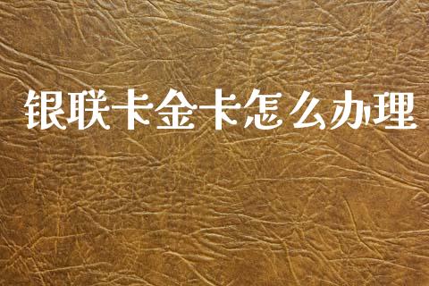 银联卡金卡怎么办理_https://cj002.lansai.wang_金融问答_第1张