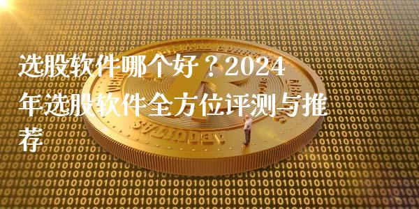 选股软件哪个好？2024年选股软件全方位评测与推荐_https://cj002.lansai.wang_理财问答_第1张