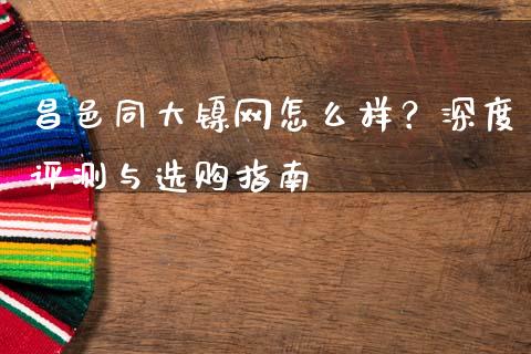 昌邑同大镍网怎么样?深度评测与选购指南_理财问答_第1张_财经百问网 昌邑同大镍网怎么样?深度评测与选购指南_https://cj002.lansai.wang_理财问答_第1张